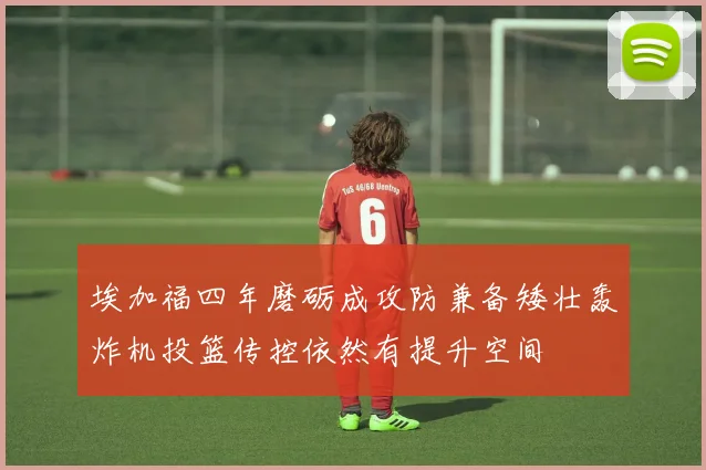 埃加福四年磨砺成攻防兼备矮壮轰炸机投篮传控依然有提升空间