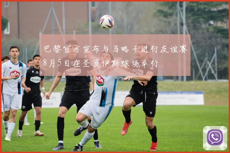 巴黎官方宣布与马略卡进行友谊赛8月5日在圣莫伊斯球场举行