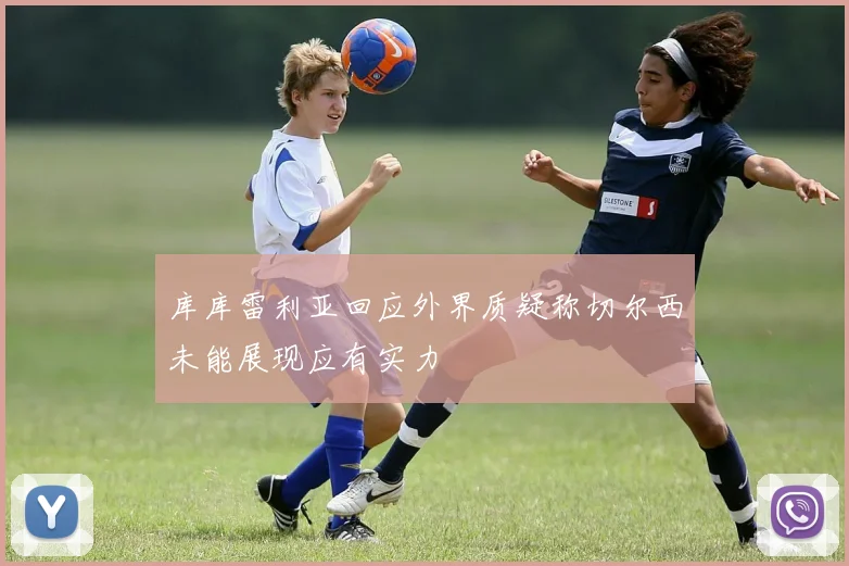 库库雷利亚回应外界质疑称切尔西未能展现应有实力