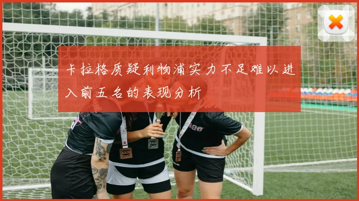 卡拉格质疑利物浦实力不足难以进入前五名的表现分析