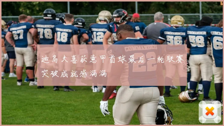 迪乌夫喜获意甲首球最后一轮联赛突破成就感满满
