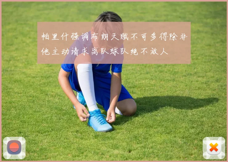 帕里什强调布朗天赋不可多得除非他主动请求离队球队绝不放人