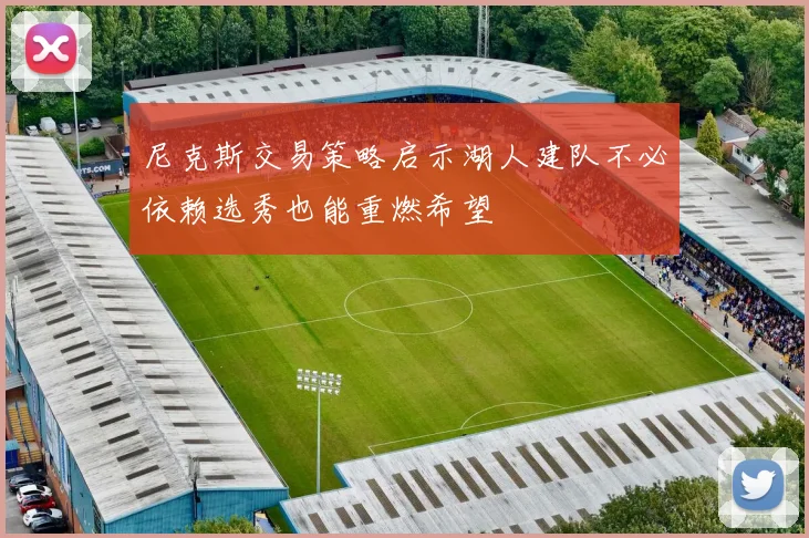 尼克斯交易策略启示湖人建队不必依赖选秀也能重燃希望