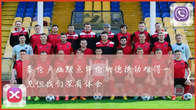 泰伦卢幽默点评伦纳德拼劲难得一见但我们深有体会