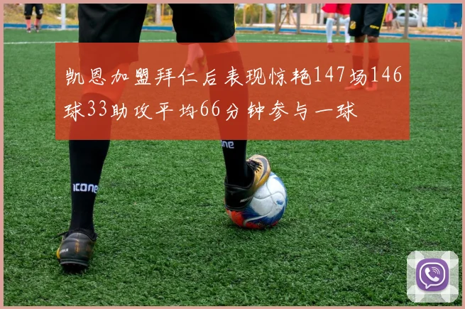 凯恩加盟拜仁后表现惊艳147场146球33助攻平均66分钟参与一球