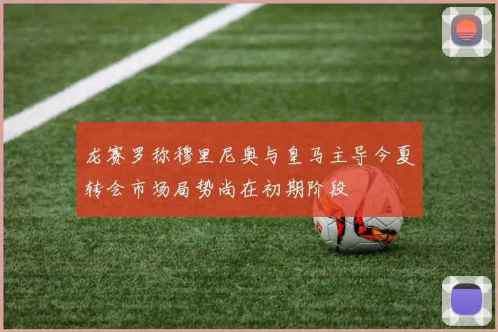 龙赛罗称穆里尼奥与皇马主导今夏转会市场局势尚在初期阶段