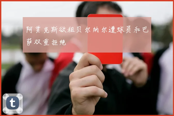 阿贾克斯欲租贝尔纳尔遭球员和巴萨双重拒绝