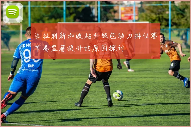 法拉利新加坡站升级包助力排位赛节奏显著提升的原因探讨