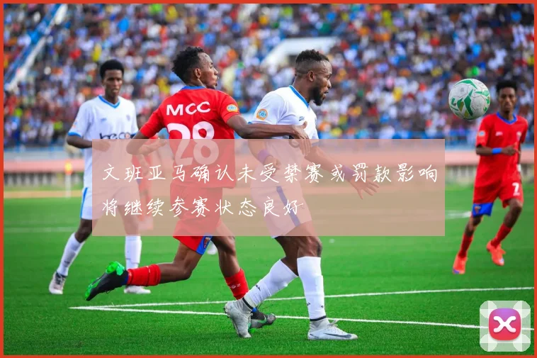 文班亚马确认未受禁赛或罚款影响将继续参赛状态良好