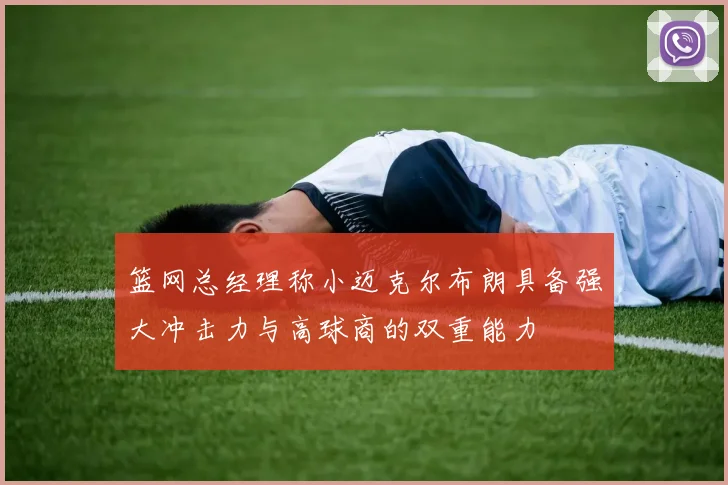 篮网总经理称小迈克尔布朗具备强大冲击力与高球商的双重能力