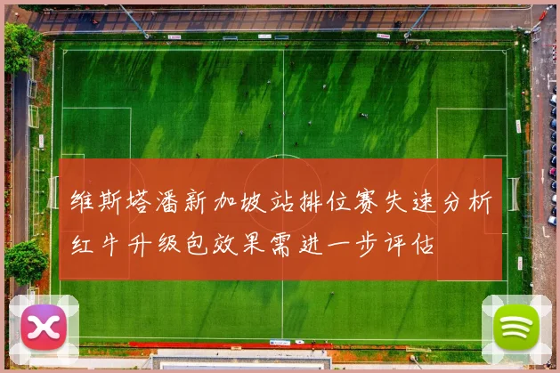 维斯塔潘新加坡站排位赛失速分析红牛升级包效果需进一步评估